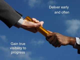 Deliver early
and often
Gain true
visibility to
progress
 