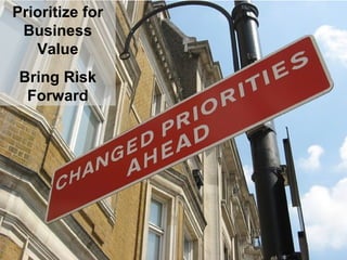 Prioritize for
Business
Value
Bring Risk
Forward
 