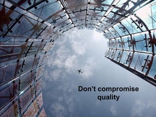Don’t compromise
quality
 