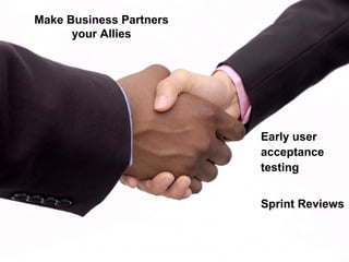 Make Business Partners
your Allies
Early user
acceptance
testing
Sprint Reviews
 