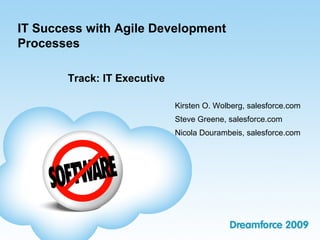 IT Success with Agile Development
Processes
Track: IT Executive
Kirsten O. Wolberg, salesforce.com
Steve Greene, salesforce.com
Nicola Dourambeis, salesforce.com
 