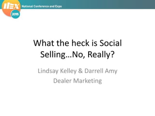 What the heck is Social
Selling…No, Really?
Lindsay Kelley & Darrell Amy
Dealer Marketing
 