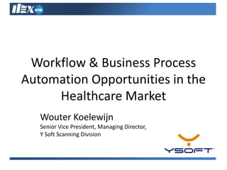 Workflow & Business Process
Automation Opportunities in the
Healthcare Market
Wouter Koelewijn
Senior Vice President, Managing Director,
Y Soft Scanning Division
 