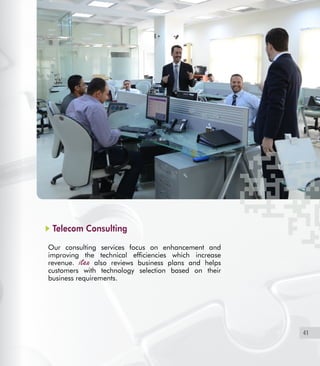 41
Telecom Consulting
Our consulting services focus on enhancement and
improving the technical efficiencies which increase
revenue. also reviews business plans and helps
customers with technology selection based on their
business requirements.
 