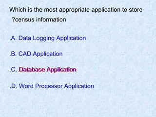 Which is the most appropriate application to store census information?   A. Data Logging Application. B. CAD Application. C. Database Application. D. Word Processor Application . Database Application. 