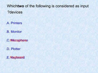 Which  two  of the following is considered as input devices?   A. Printers. B. Monitor. C. Microphone. D. Plotter. E. Keyboard. Microphone Keyboard 