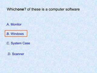 Which  one  of these is a computer software? A. Monitor. B. Windows. C. System Case. D. Scanner.   