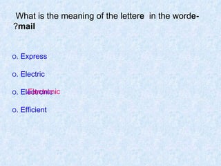 What is the meaning of the letter  e  in the word  e-mail ? O  Express. O  Electric. O  Electronic. O  Efficient. Electronic. 