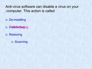 Anti-virus software can disable a virus on your computer. This action is called: O  De-installing. O  Disinfecting. O  Restoring. O  Scanning.   Disinfecting 