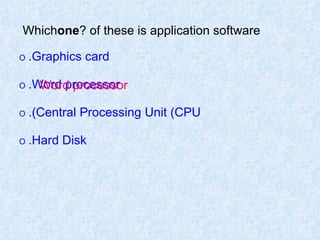 Which  one  of these is application software? O   Graphics card. O   Word processor. O   Central Processing Unit (CPU). O   Hard Disk. Word processor 