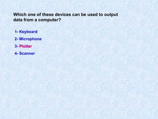 Which one of these devices can be used to output data from a computer? 1- Keyboard  2- Microphone 3- Plotter 4- Scanner Plotter 