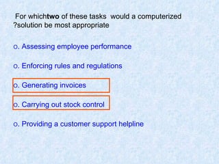 For which  two  of these tasks  would a computerized solution be most appropriate? O  Assessing employee performance. O  Enforcing rules and regulations. O  Generating invoices. O  Carrying out stock control. O  Providing a customer support helpline. 