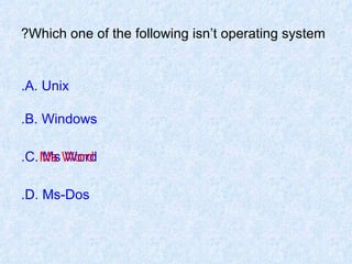 Which one of the following isn’t operating system? A. Unix. B. Windows. C. Ms Word. D. Ms-Dos. Ms Word 