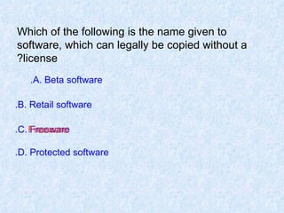 Which of the following is the name given to software, which can legally be copied without a license? A. Beta software.   B. Retail software. C. Freeware. D. Protected software. Freeware 