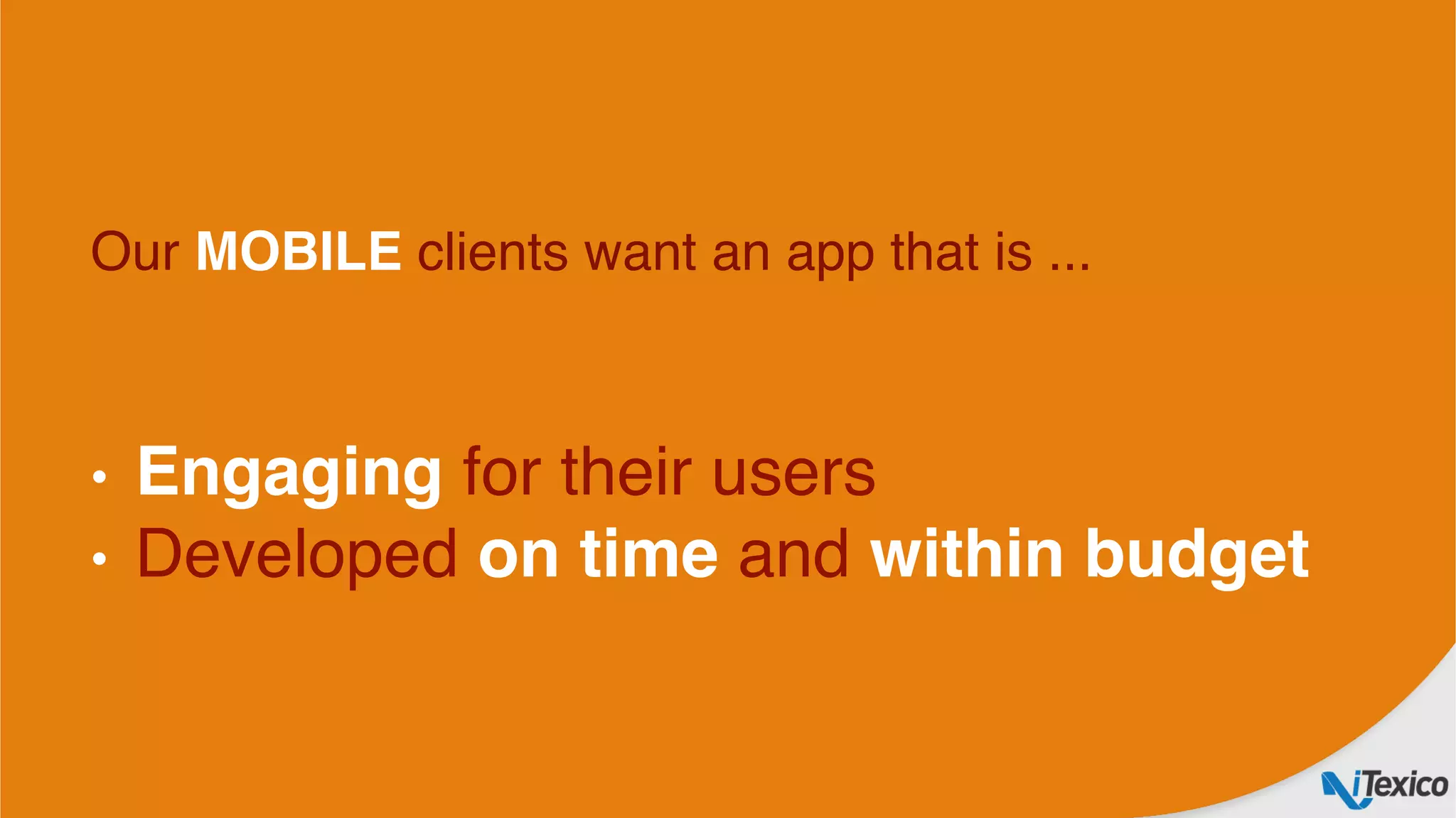 Our MOBILE clients want an app that is ... 
 
•  Engaging for their users
•  Developed on time and within budget
 