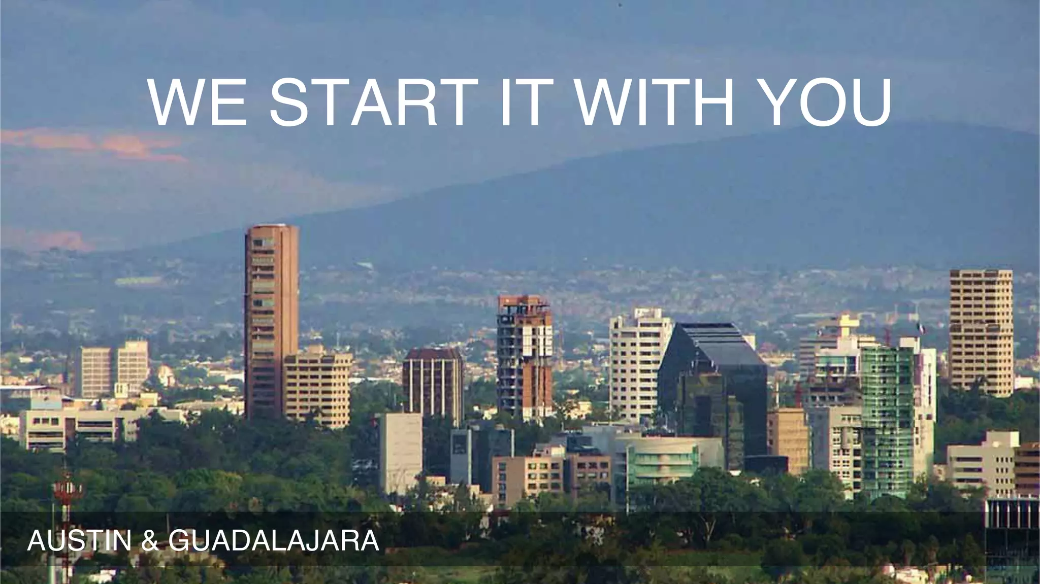 WE START IT WITH YOU
AUSTIN & GUADALAJARA
 