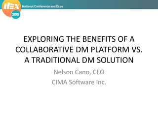 EXPLORING THE BENEFITS OF A
COLLABORATIVE DM PLATFORM VS.
A TRADITIONAL DM SOLUTION
Nelson Cano, CEO
CIMA Software Inc.
 