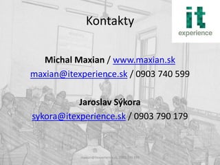 Kontakty

  Michal Maxian / www.maxian.sk
maxian@itexperience.sk / 0903 740 599

           Jaroslav Sýkora
sykora@itexperience.sk / 0903 790 179



           maxian@itexperience.sk, 0903 740 599
 