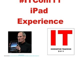 #ITConf11 iPad  Experience Photo Courtesy of: http://www.dailyma il.co.uk/sciencetech/article-1246551/iPad-Steve-Jobs-unveils-Apples-revolutionary-tablet-computer.html 