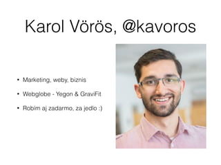 Karol Vörös, @kavoros
• Marketing, weby, biznis
• Webglobe - Yegon & GraviFit
• Robím aj zadarmo, za jedlo :) 
 