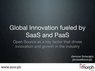 Global Innovation fueled by
         SaaS and PaaS
     Open Source as a key factor that drives
      innovation and growth in the industry

                                     Jerome Gotangco
                                      jerome@mor.ph

www.mor.ph
 