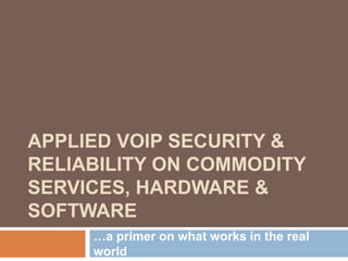 APPLIED VOIP SECURITY &
RELIABILITY ON COMMODITY
SERVICES, HARDWARE &
SOFTWARE
     …a primer on what works in the real
     world
 