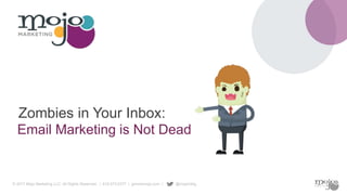 © 2017 Mojo Marketing LLC. All Rights Reserved. | 619.573.6377 | gimmemojo.com | @mojomktg
Email Marketing is Not Dead
Zombies in Your Inbox:
 