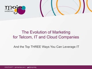 619.573.6377 | gimmemojo.com | @mojomktg619.573.6377 | gimmemojo.com | @mojomktg
The Evolution of Marketing
for Telcom, IT and Cloud Companies
And the Top THREE Ways You Can Leverage IT
 