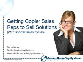 Getting Copier Sales
    Reps to Sell Solutions
    (With shorter sales cycles)



    Darrell Amy
    Dealer Marketing Systems
    www.dealermarketingsystems.com

©2008, Dealer Marketing Systems
 