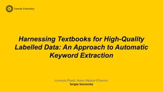 Lorenzo Pozzi, Isaac Alpizar-Chacon,
Sergey Sosnovsky
Harnessing Textbooks for High-Quality
Labelled Data: An Approach to Automatic
Keyword Extraction
 