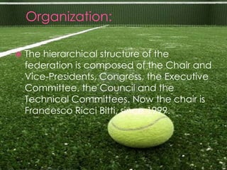    The hierarchical structure of the
    federation is composed of the Chair and
    Vice-Presidents, Congress, the Executive
    Committee, the Council and the
    Technical Committees. Now the chair is
    Francesco Ricci Bitti, since 1999.
 