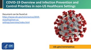 cdc.gov/coronavirus
COVID-19 Overview and Infection Prevention and
Control Priorities in non-US Healthcare Settings
Document can be found at:
https://www.cdc.gov/coronavirus/2019-
ncov/hcp/non-us-
settings/overview/index.html
 