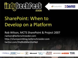 SharePoint: When to Develop on a Platform Rob Wilson, MCTS SharePoint & Project 2007 rwilson@kellerschroeder.com http://sharepointblog.kellerschroeder.com twitter.com/theRobManDotNet 