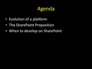Agenda<br />Evolution of a platform<br />The SharePoint Proposition<br />When to develop on SharePoint<br />