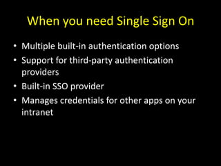 When you need Single Sign On<br />Multiple built-in authentication options<br />Support for third-party authentication pro...