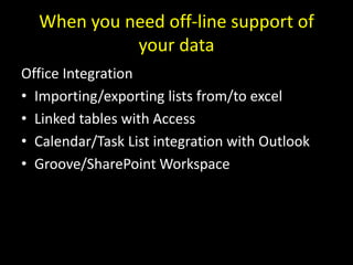 When you need off-line support of your data<br />Office Integration<br />Importing/exporting lists from/to excel<br />Link...