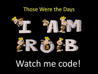 Those Were the Days<br />Watch me code!<br />