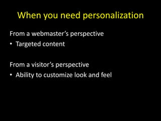 When you need personalization<br />From a webmaster’s perspective<br />Targeted content<br />From a visitor’s perspective<...