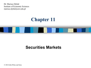 Chapter 11
Securities Markets
© 2014 John Wiley and Sons
Dr. Mariusz Dybał
Institute of Economic Sciences
mariusz.dybal@uwr.edu.pl
 
