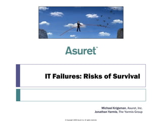 IT Failures: Risks of Survival



                                                       Michael Krigsman, Asuret, Inc.
                                                   Jonathan Yarmis, The Yarmis Group

      © Copyright 2009 Asuret Inc. All rights reserved.
 