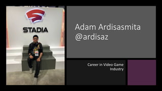 Adam Ardisasmita
@ardisaz
Career in Video Game
Industry
Career in Video Game
Industry
 