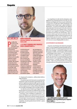 chassésparlesentreprises »,affirmeJuliaLefebvre,
DRH d’Oodrive.
Une pénurie qui rend nécessaires ces partenariats
entreprises-écoles,lespremièresayantbesoindecom-
pétencesrapidementopérationnellesquelessecondes
nepeuventfournir,fautedesavoirmettresurpieddes
cursus en phase avec le rythme effréné d’émergence
desnouvellestechnologiesetdesnouvellespratiques.
Au-delà des écoles, Oodrive privilégie les nom-
breuses places de marché, les jobboards de nouvelle
génération, qui favorisent la mise en relation et le
« matching » entre candidats et employeurs. « Les
jeunes développeurs, qui représentent un tiers de nos
embauches,aimentêtrerecrutésdemanièreinnovante.
C’est pourquoi nous passons par ces plateformes en
plus des cabinets de recrutement. À cela, ajoutons la
cooptation, une piste qui fonctionne très bien », ajoute
Julia Lefebvre.
Lacompétitionestrudeentrelesentreprises,mais
également avec l’entreprenariat ou les start-up, une
aventure privilégiée par beaucoup de millennials.
« C’est là où il y a le plus gros volume d’embauche, soit
200 000 personnes chaque année »,glisseGodefroyde
Bentzmann.« Lesjeunesontl’impressiondecollaborer
àdesprojetsplusinnovants,plusvariés,plusmotivants.
Il faut se battre pour leur expliquer que ce n’est pas
forcément vrai !, rappelle Véronique Di Benedetto,
présidente de Femmes du Numérique. Tous ces
nouveaux métiers qui tournent autour du Web, du
marketingdigitaletl’aspectentrepreneurialdesstart-up
plaisent beaucoup aux jeunes. Si faillite il y a, peu
importe, l’expérience acquise leur permet de rebondir
très vite avec un taux d’employabilité très élevé ».
LESINTÉGRERETLESMANAGER
L’unedescaractéristiquesdestalentsdecettegéné-
rationYestuneimpatienceproportionnelleàleuren-
gagement.Dèslors,unsérieuxquestionnements’im-
pose à leur manager : comment les intégrer au sein
deséquipesactuelles,commentgérercetteéventuelle
« informatique à deux vitesses » ? « Très clairement, il
faut adapter le management à ce type de population,
ne pas être directif, être très participatif, les inclure
dans la décision, agir en groupes de travail plutôt qu’en
mode top-down », conseille Thomas Chefjec, DSI de
Gerflor. « Mais c’est extrêmement dur. Les managers
étant généralement d’une génération précédente, on se
P
asc@linefête
sesdixanscette
année.Cette
associationapour
objectifdedévelopper
l’attractivitédes
formationsetdesmétiers
dunumériqueauprès
desjeunesgénérations
etd’êtreunlieude
réflexionsurlesnouvelles
aptitudesàacquérir
faceauxmutations
sociétales.Elleentretient
ainsidesliensétroits
avec85établissements
d’enseignementsupérieur
etrassemble1 900
entreprisesmembres
regroupéesautourde
SyntecNumériqueetdu
CINOV-IT.Notreaction
estdefairedécouvrir
auxjeunestalents
lesmétiersproposés,
carlerecrutementest
unproblèmemajeur
pournotresecteur.
Nousconstatonsque
lescursusscientifiques
d’enseignementsupérieur
sontdequalité,mais
quelesattentesdes
entreprisesontégalement
sensiblementévolué.Des
compétencestechniques
sontnécessaires
mais,comptetenu
desévolutionsrapides
destechnologies,les
établissementsdoivent
apprendreàapprendre
àleursétudiants.Le
candidatdoitégalement
acquérirdesqualités
personnellesautant
qu’impersonnelles :
créativité,curiosité,
communication,
pédagogie…
Cebesoinrépondà
lanaturemêmedu
numérique,transversal
etévolutif,quiimpacte
l’ensembledesmétiers
etdessalariés.
RÉMI FERRAND
DÉLÉGUÉ GÉNÉRAL DE L’ASSOCIATION
PASC@LINE
« IL FAUT FORMER DES PROFILS
POLY-COMPÉTENTS »
POINT DE VUE
DR
« Les millennials savent qu’ils sont
sollicités et ils en profitent pour imposer
leurs règles ».
Guy Mamou-Mani, coprésident d’Open
DR
56 • IT for Business novembre 2016
Enquête
 