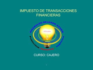 IMPUESTO DE TRANSACCIONES
       FINANCIERAS




      CURSO: CAJERO

            .
 