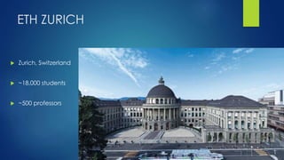 ETH ZURICH
 Zurich, Switzerland
 ~18,000 students
 ~500 professors
 