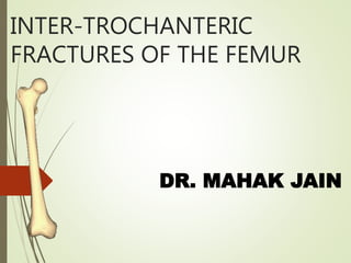 INTER-TROCHANTERIC
FRACTURES OF THE FEMUR
DR. MAHAK JAIN
 