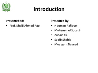 Introduction
Presented to:              Presented by:
• Prof. Khalil Ahmad Rao   • Nouman Rafique
                           • Muhammad Yousuf
                           • Zubair Ali
                           • Saqib Shahid
                           • Moazzam Naveed
 
