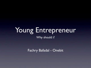 Young Entrepreneur
        Why should i?



   Fachry Bafadal - Onebit
 