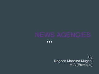 NEWS AGENCIES
By
Nageen Mohsina Mughal
M.A (Previous)
 