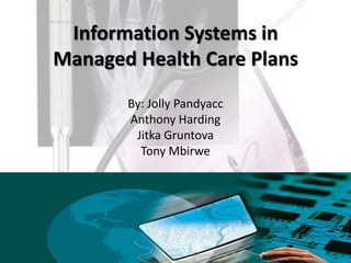 Information Systems in
Managed Health Care Plans
       By: Jolly Pandyacc
       Anthony Harding
        Jitka Gruntova
         Tony Mbirwe
 