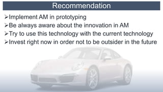 Recommendation
Implement AM in prototyping
Be always aware about the innovation in AM
Try to use this technology with the current technology
Invest right now in order not to be outsider in the future
 